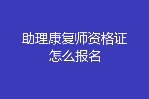 助理康复师资格证怎么报名