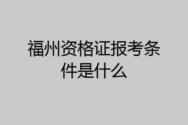 福州资格证报考条件是什么