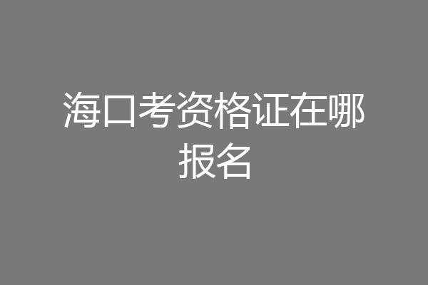 海口考资格证在哪报名