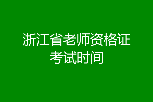 浙江省老师资格证考试时间
