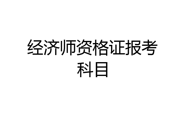 经济师资格证报考科目