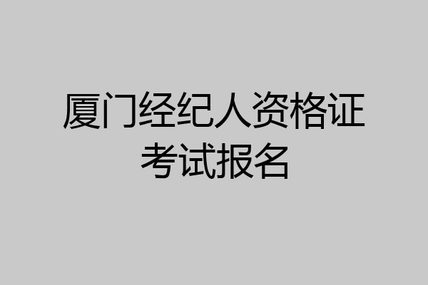 厦门经纪人资格证考试报名