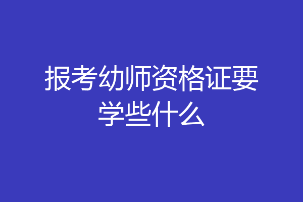 报考幼师资格证要学些什么