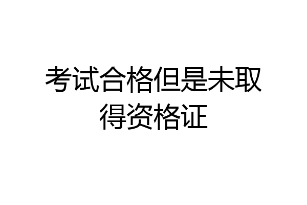 考试合格但是未取得资格证
