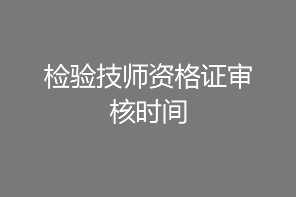 检验技师资格证审核时间