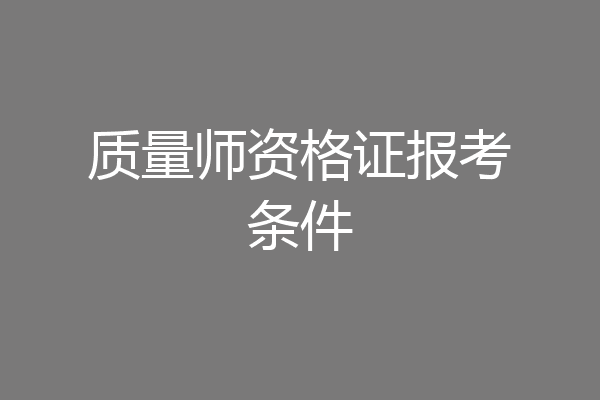 质量师资格证报考条件