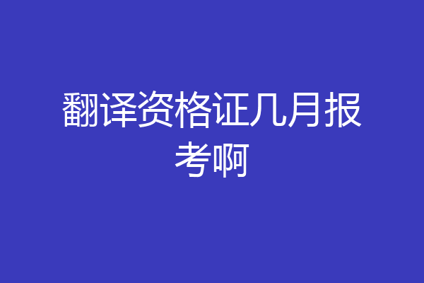 翻译资格证几月报考啊