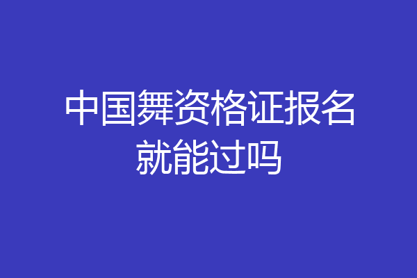 中国舞资格证报名就能过吗