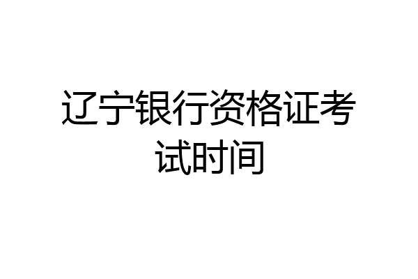 辽宁银行资格证考试时间