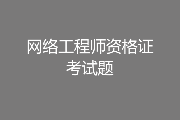 网络工程师资格证考试题