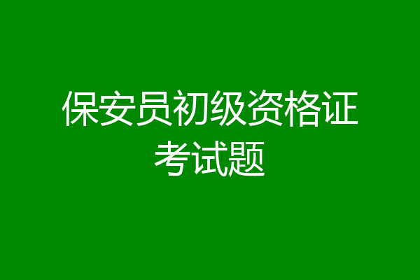 保安员初级资格证考试题