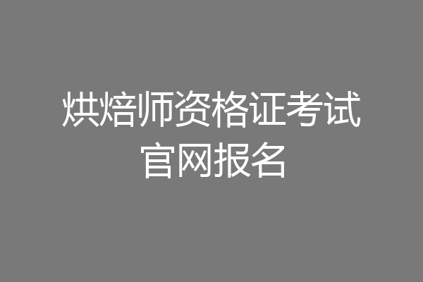 烘焙师资格证考试官网报名