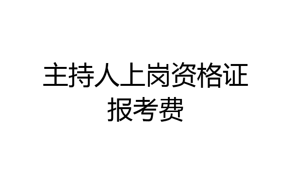 主持人上岗资格证报考费