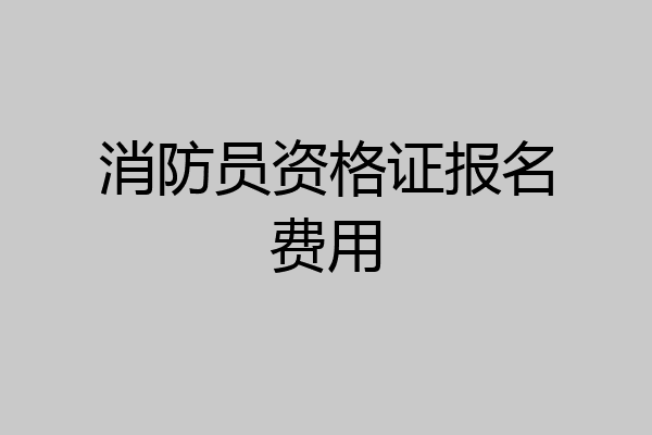 消防员资格证报名费用