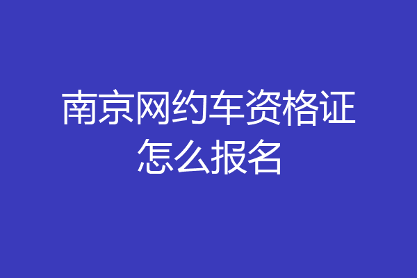 南京网约车资格证怎么报名