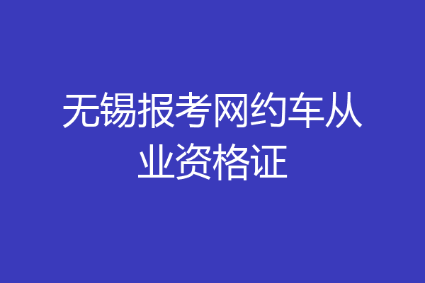 无锡报考网约车从业资格证