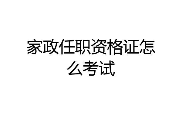 家政任职资格证怎么考试