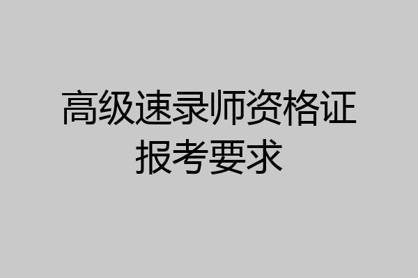 高级速录师资格证报考要求