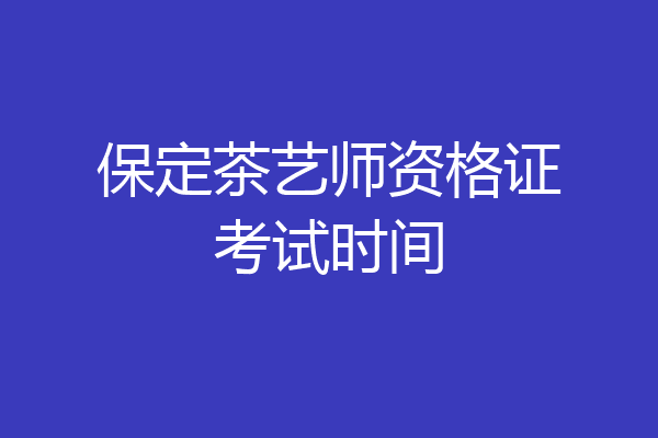 保定茶艺师资格证考试时间