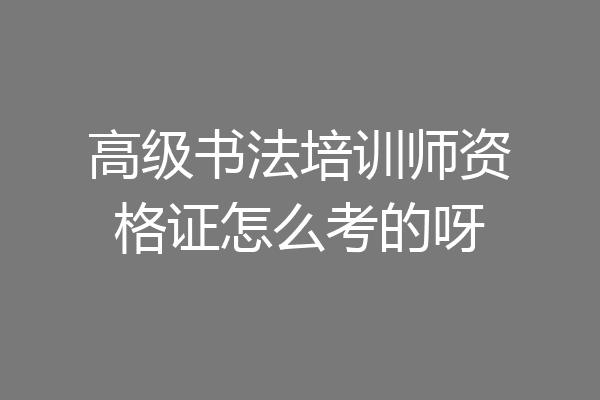 高级书法培训师资格证怎么考的呀
