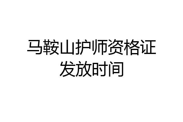 马鞍山护师资格证发放时间