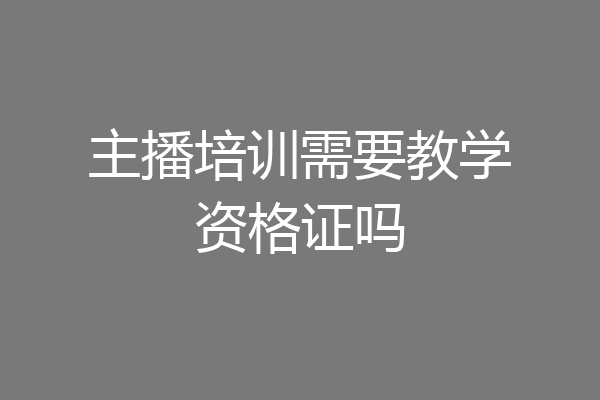 主播培训需要教学资格证吗