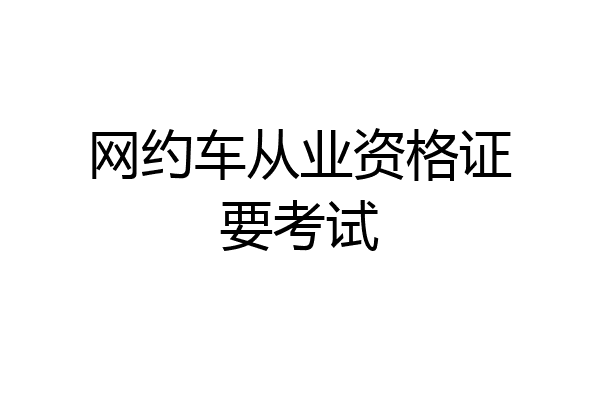 网约车从业资格证要考试