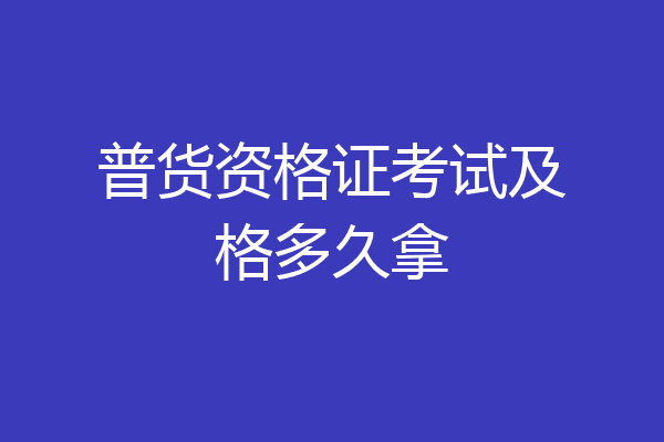 普货资格证考试及格多久拿