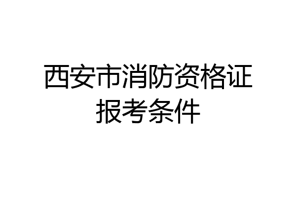 西安市消防资格证报考条件