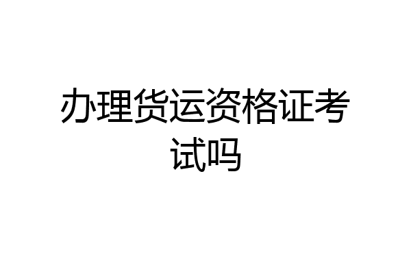 办理货运资格证考试吗