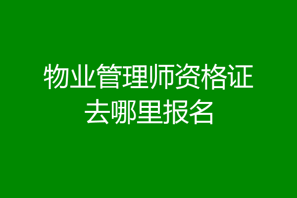 物业管理师资格证去哪里报名