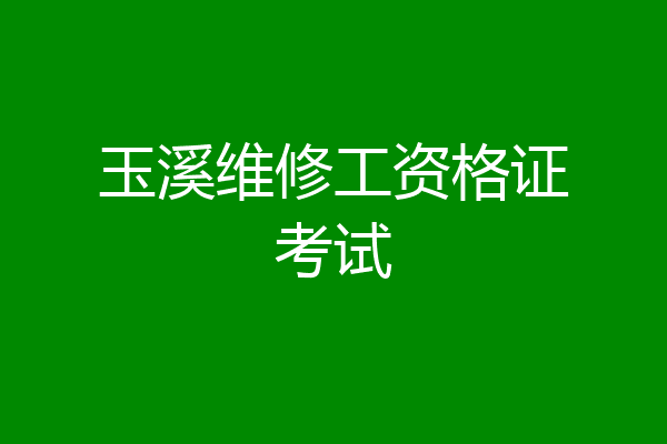 玉溪维修工资格证考试