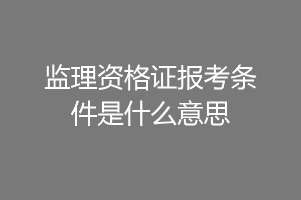 监理资格证报考条件是什么意思