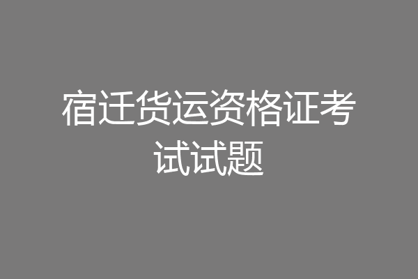 宿迁货运资格证考试试题