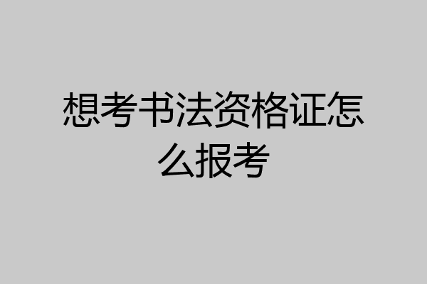 想考书法资格证怎么报考