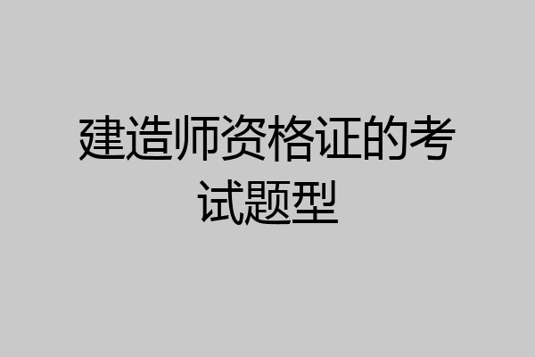 建造师资格证的考试题型