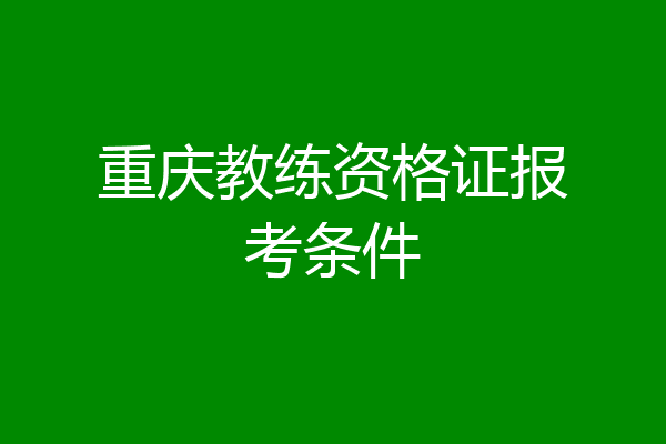 重庆教练资格证报考条件