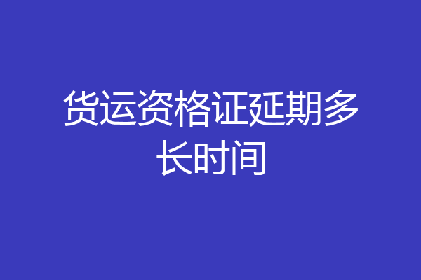 货运资格证延期多长时间
