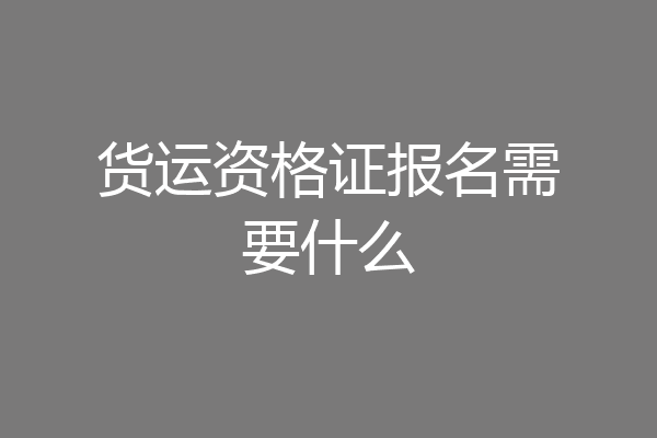 货运资格证报名需要什么