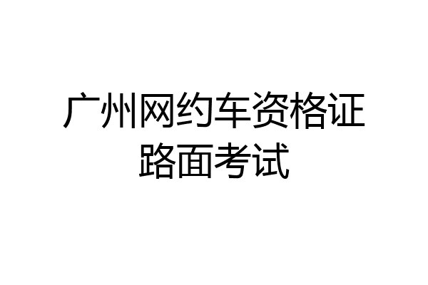 广州网约车资格证路面考试