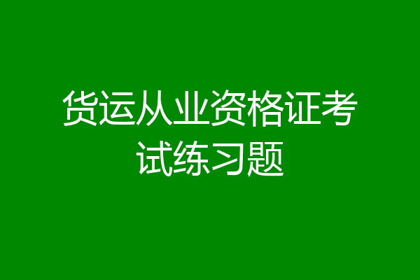 货运从业资格证考试练习题