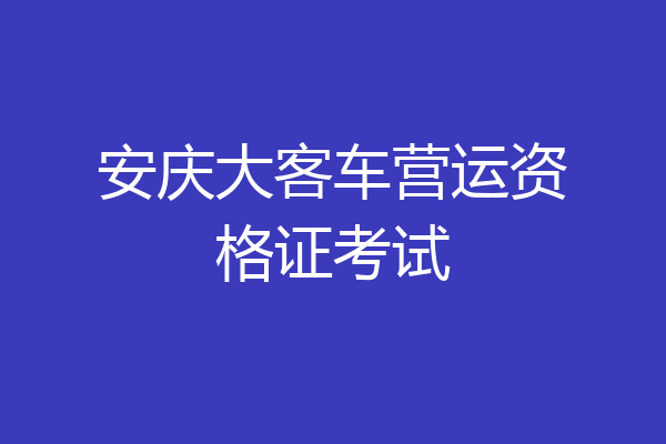 安庆大客车营运资格证考试