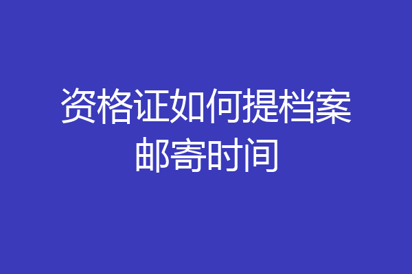 资格证如何提档案邮寄时间