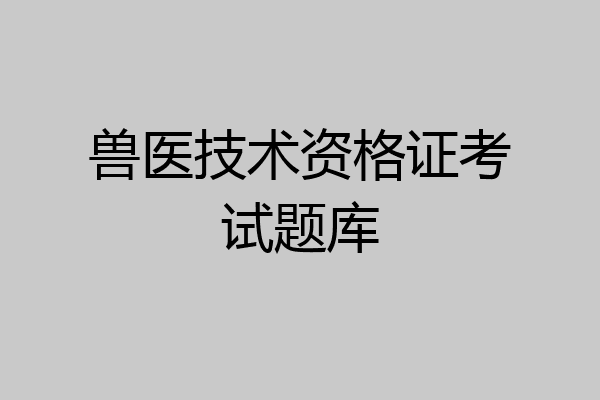 兽医技术资格证考试题库