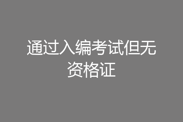 通过入编考试但无资格证