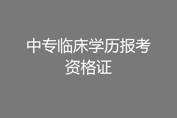 中专临床学历报考资格证