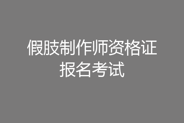 假肢制作师资格证报名考试