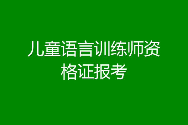 儿童语言训练师资格证报考
