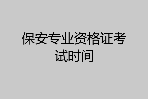 保安专业资格证考试时间