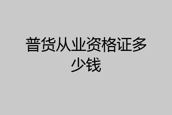 普货从业资格证多少钱